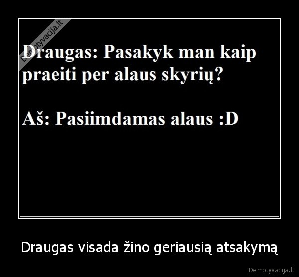 Draugas visada žino geriausią atsakymą