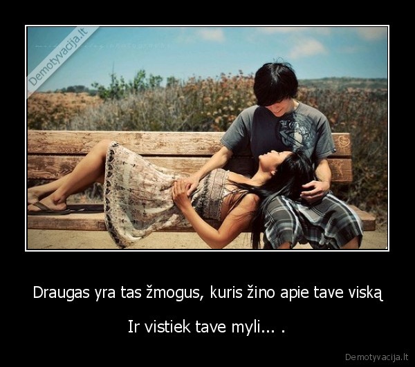 Draugas yra tas žmogus, kuris žino apie tave viską