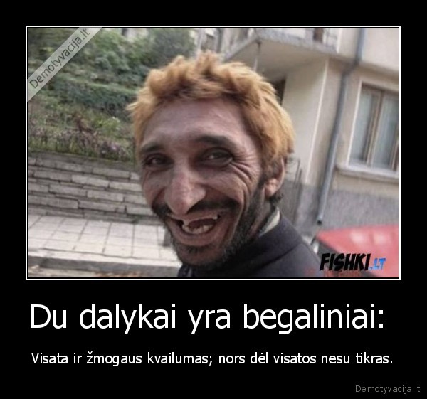 Du dalykai yra begaliniai: 