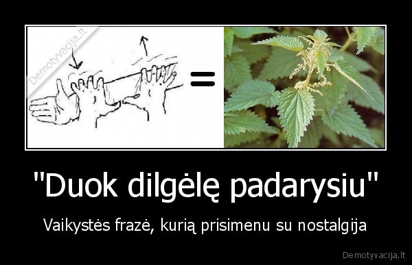 &quot;Duok dilgėlę padarysiu&quot;