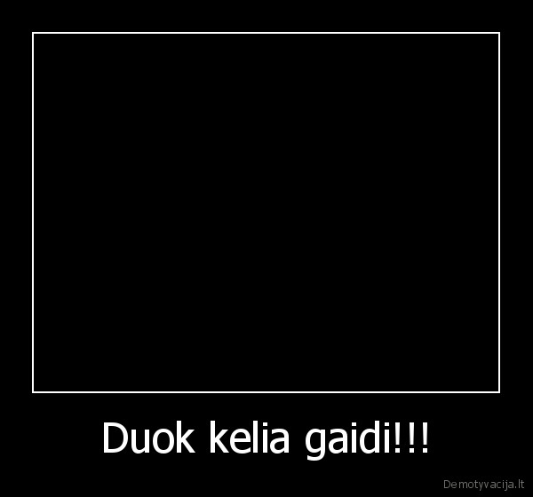 Duok kelia gaidi!!!