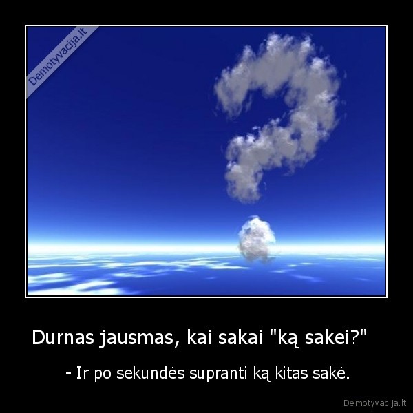 sake,durnas,jausmas,supranti,sekunde,kitas,zmogus,klausimas