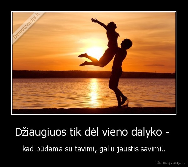 Džiaugiuos tik dėl vieno dalyko - 