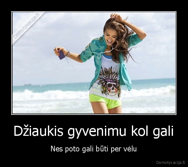Džiaukis gyvenimu kol gali