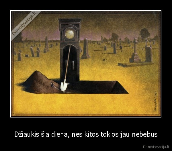 Džiaukis šia diena, nes kitos tokios jau nebebus