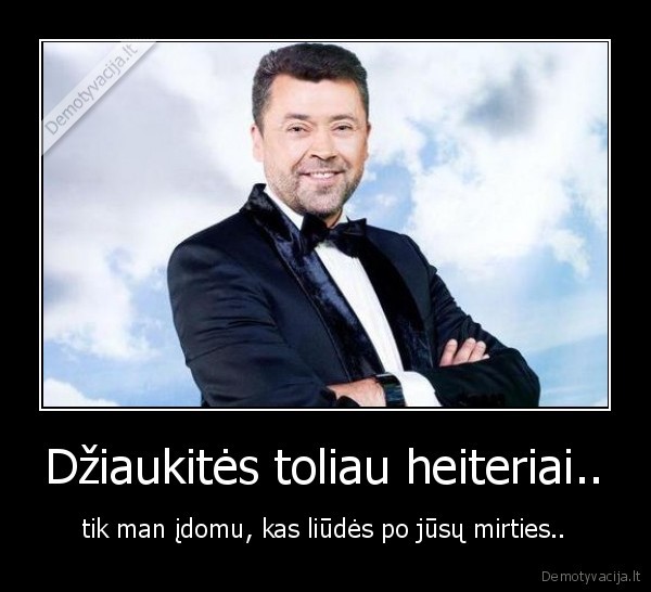 Džiaukitės toliau heiteriai..