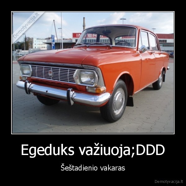 Egeduks važiuoja;DDD