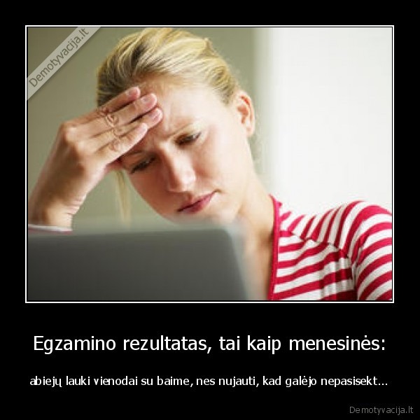 Egzamino rezultatas, tai kaip menesinės: