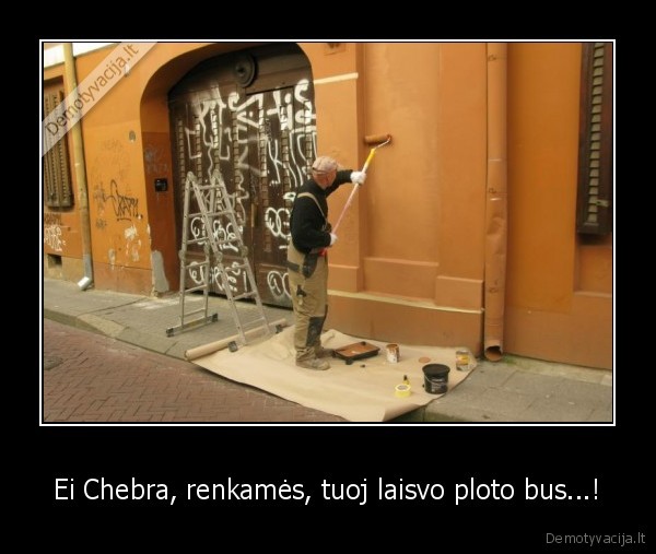 Ei Chebra, renkamės, tuoj laisvo ploto bus...!
