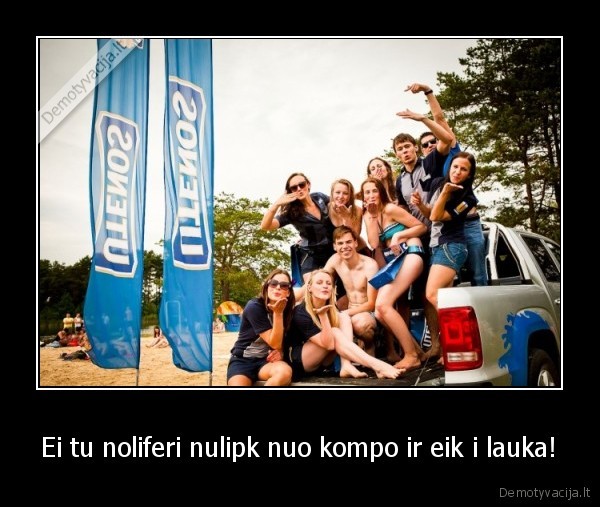 Ei tu noliferi nulipk nuo kompo ir eik i lauka!