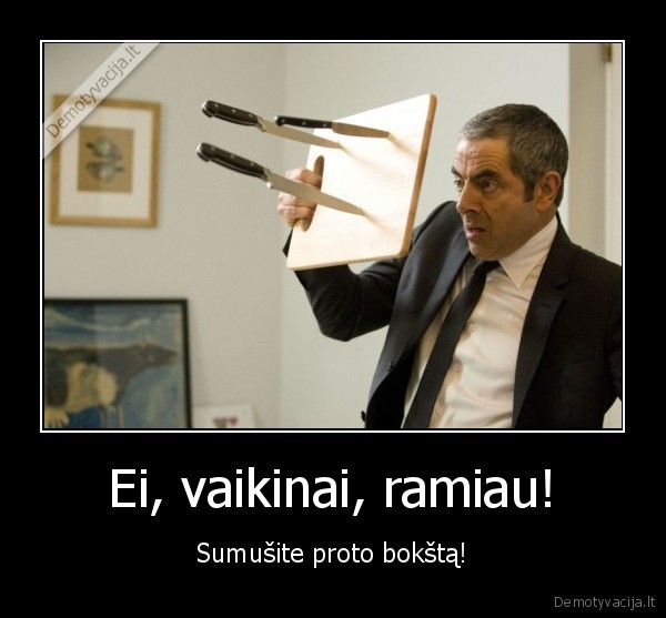 Ei, vaikinai, ramiau!