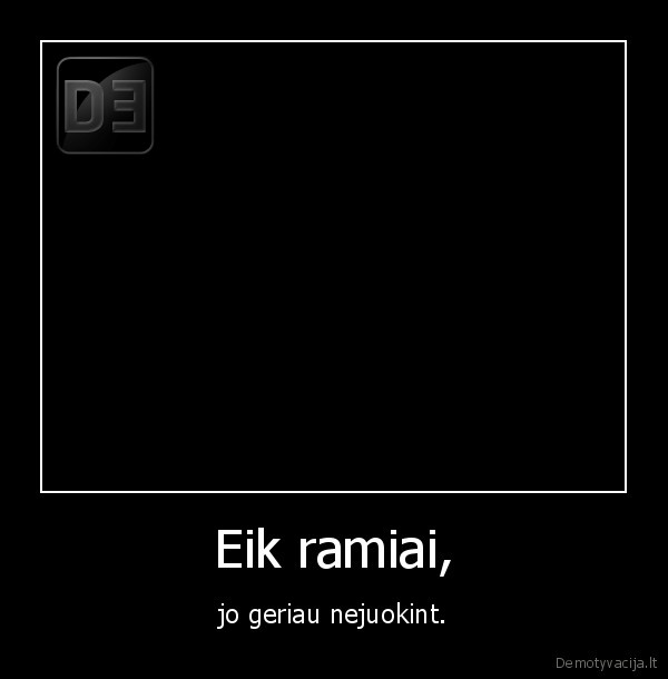 Eik ramiai,