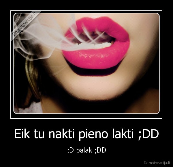 Eik tu nakti pieno lakti ;DD