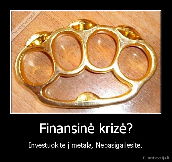 metalas,krize,finansai,investuoti,kastetas,nepasigaileti