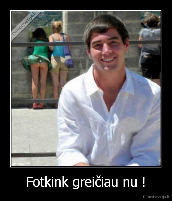 Fotkink greičiau nu !