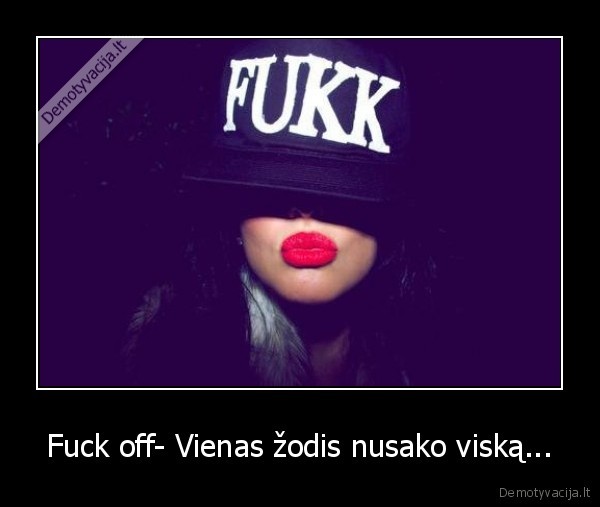 Fuck off- Vienas žodis nusako viską...