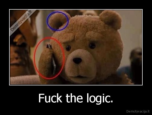 Fuck the logic.