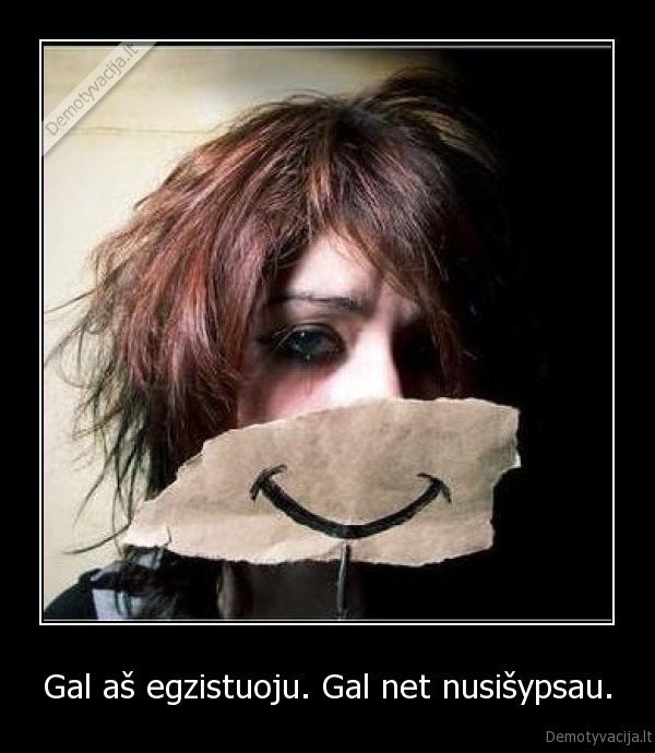 Gal aš egzistuoju. Gal net nusišypsau.