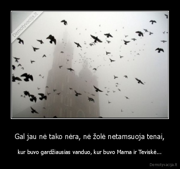 Gal jau nė tako nėra, nė žolė netamsuoja tenai,