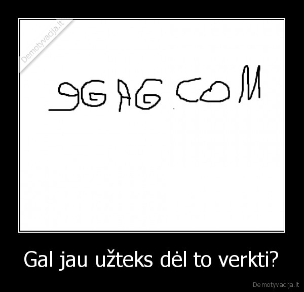 Gal jau užteks dėl to verkti?