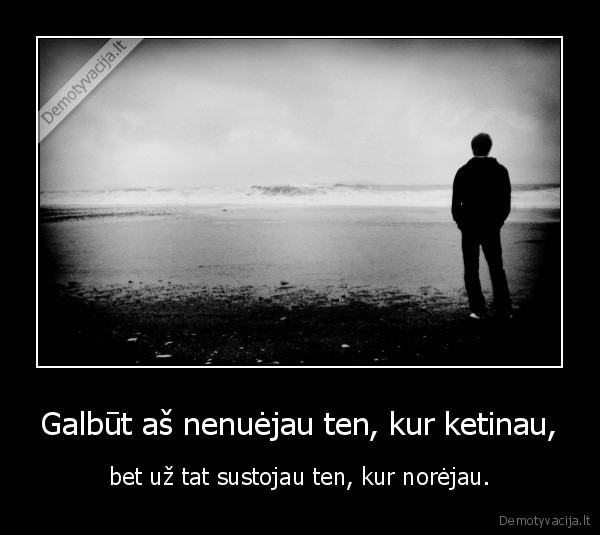 Galbūt aš nenuėjau ten, kur ketinau,