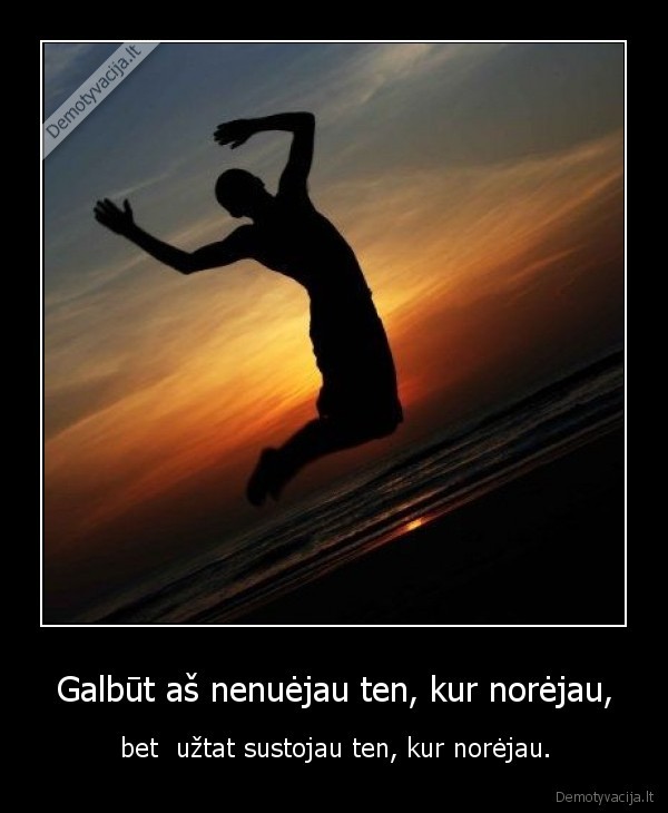 Galbūt aš nenuėjau ten, kur norėjau,
