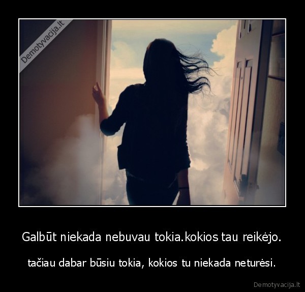 Galbūt niekada nebuvau tokia.kokios tau reikėjo.