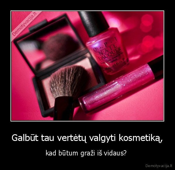 Galbūt tau vertėtų valgyti kosmetiką,