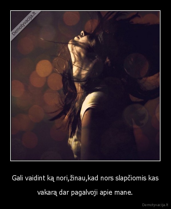 Gali vaidint ką nori,žinau,kad nors slapčiomis kas