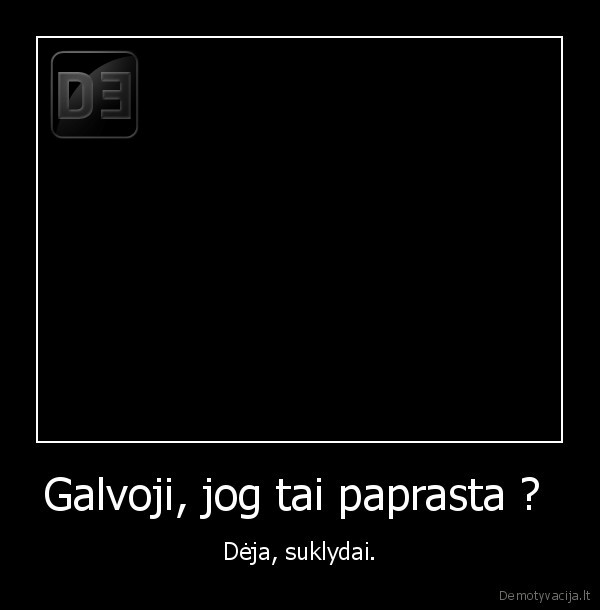 Galvoji, jog tai paprasta ? 