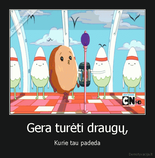 Gera turėti draugų,