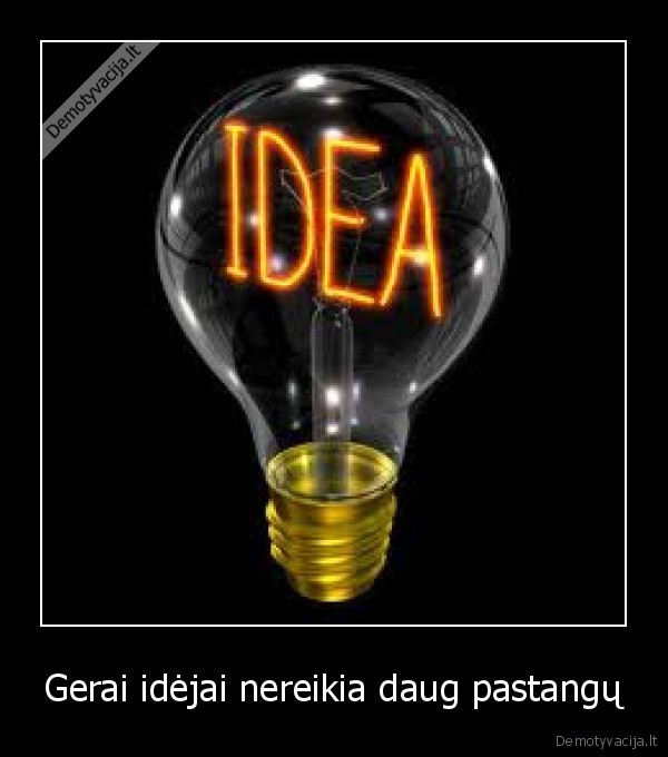 Gerai idėjai nereikia daug pastangų
