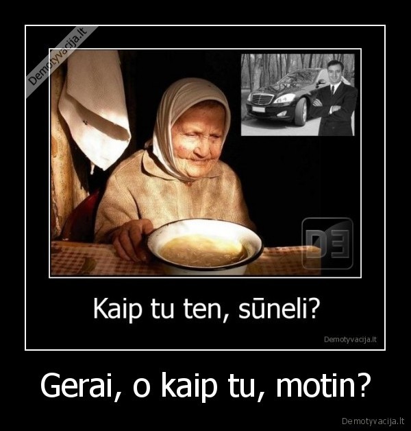 Gerai, o kaip tu, motin?