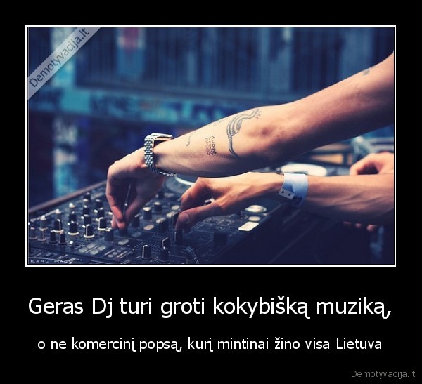Geras Dj turi groti kokybišką muziką,