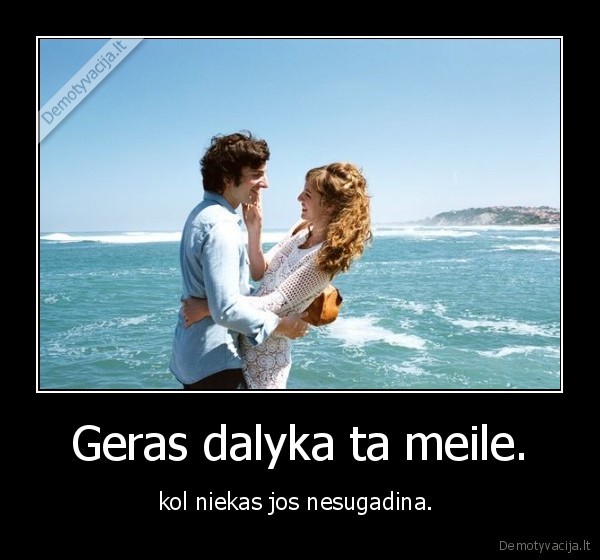 Geras dalyka ta meile.