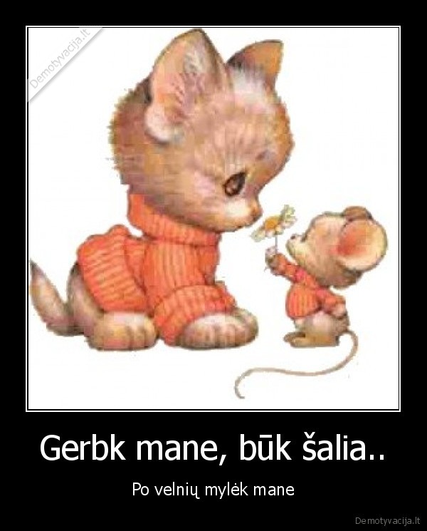 Gerbk mane, būk šalia..