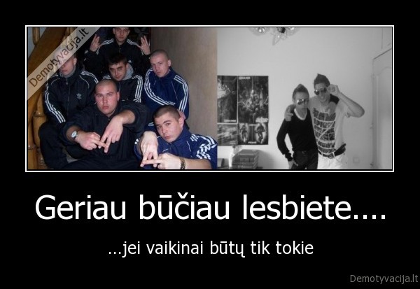 Geriau būčiau lesbiete....