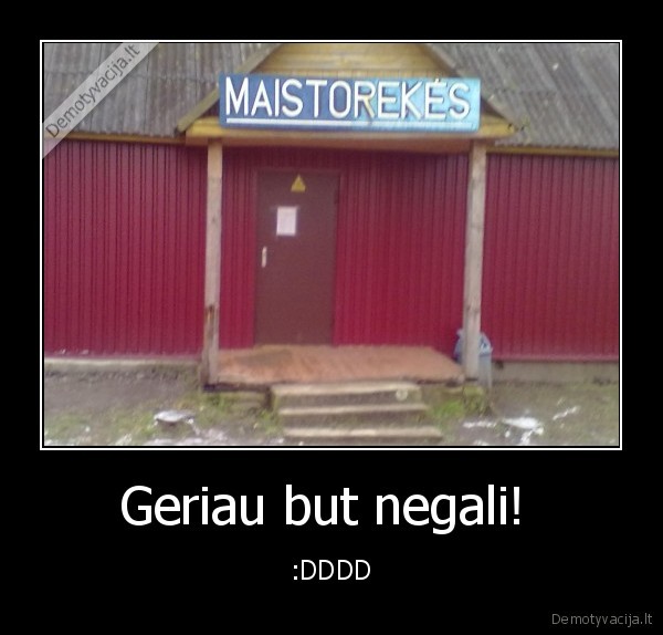 Geriau but negali! 