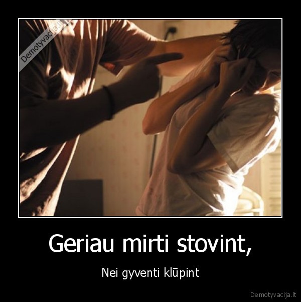 Geriau mirti stovint,