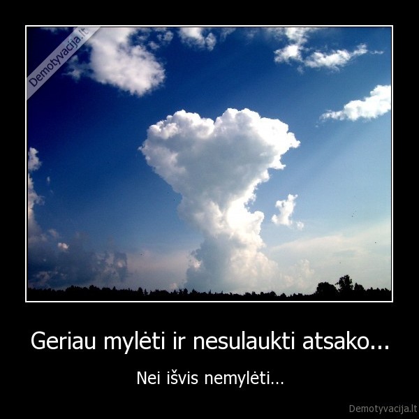 Geriau mylėti ir nesulaukti atsako...
