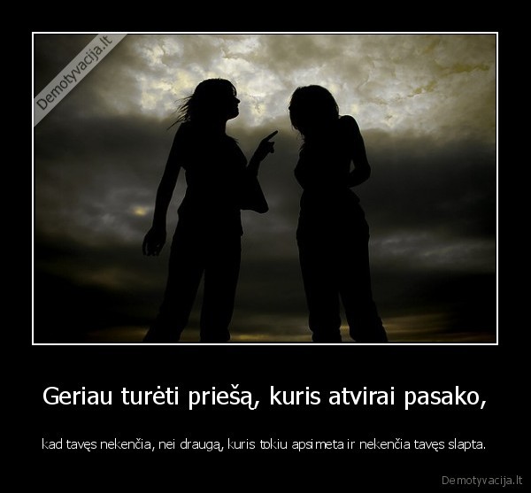 Geriau turėti priešą, kuris atvirai pasako,