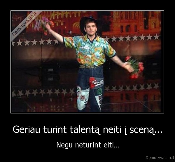Geriau turint talentą neiti į sceną...
