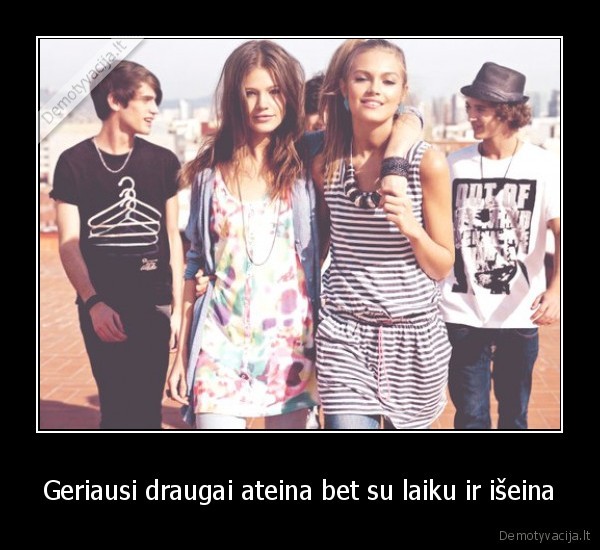 Geriausi draugai ateina bet su laiku ir išeina