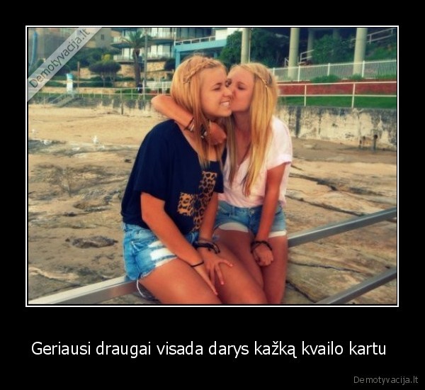 Geriausi draugai visada darys kažką kvailo kartu 