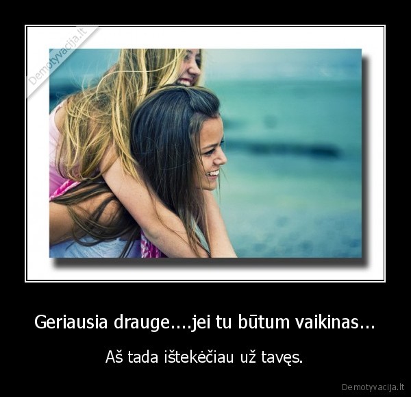 Geriausia drauge....jei tu būtum vaikinas...
