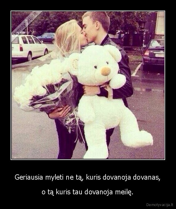 Geriausia myleti ne tą, kuris dovanoja dovanas,