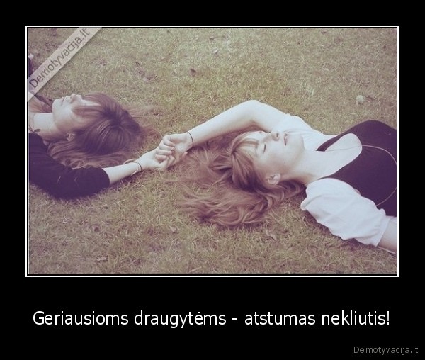 Geriausioms draugytėms - atstumas nekliutis!