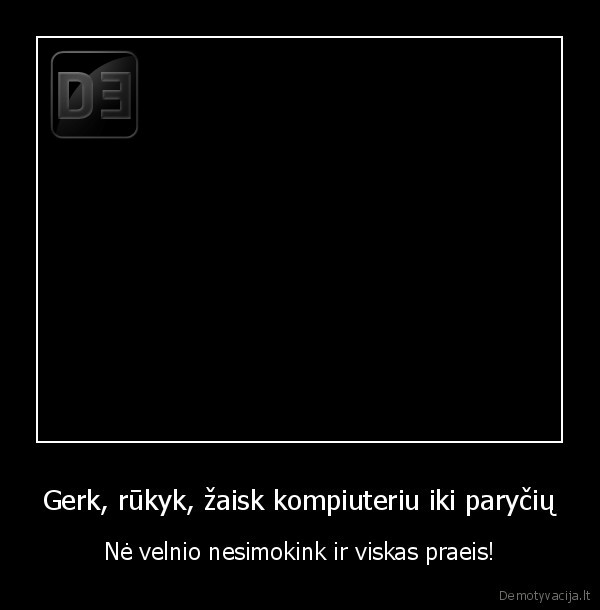 Gerk, rūkyk, žaisk kompiuteriu iki paryčių