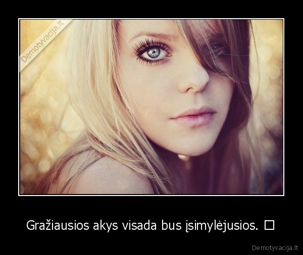 Gražiausios akys visada bus įsimylėjusios. ♥