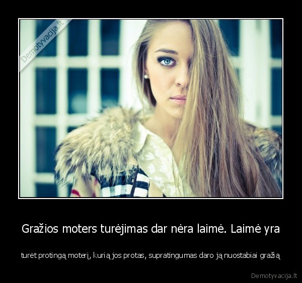 Gražios moters turėjimas dar nėra laimė. Laimė yra